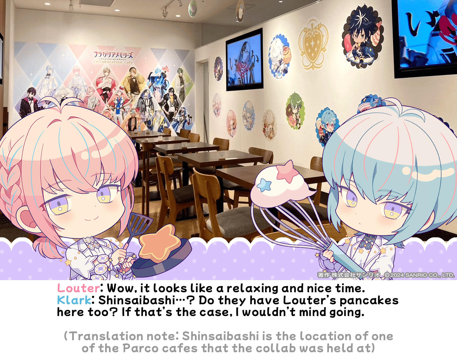 stella twins Louter: Wow, it looks like a relaxing and nice time. Klark: Shinsaibashi…? Do they have Louter’s pancakes here too? If that’s the case, I wouldn’t mind going. (TL note: Shinsaibashi is the location of one of the Parco cafes that the collab was held at)