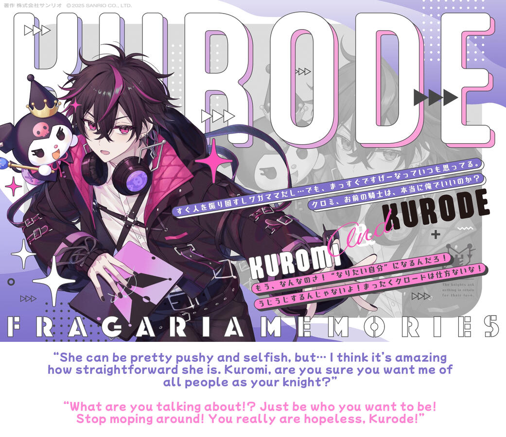 kurode & kuromi “She can be pretty pushy and selfish, but… I think it’s amazing how straightforward she is. Kuromi, are you sure you want me of all people as your knight?” “What are you talking about!? Just be who you want to be! Stop moping around! There’s just no helpi
